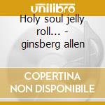 Holy soul jelly roll... - ginsberg allen cd musicale di Allen ginsberg (4 cd)