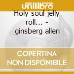 Holy soul jelly roll... - ginsberg allen cd