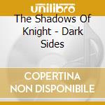The Shadows Of Knight - Dark Sides cd musicale di The Shadows Of Knight