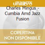 Charles Mingus - Cumbia Amd Jazz Fusion cd musicale di MINGUS CHARLES