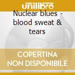 Nuclear blues - blood sweat & tears cd musicale di Sweat & tears Blood