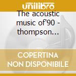 The acoustic music of'90 - thompson richard rowan peter hinojosa tish grisman david cd