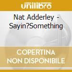 Nat Adderley - Sayin?Something cd musicale di ADDERLEY NAT