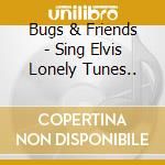 Bugs & Friends - Sing Elvis Lonely Tunes.. cd musicale di Bugs & friends