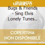 Bugs & Friends - Sing Elvis Lonely Tunes.. cd
