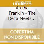 Aretha Franklin - The Delta Meets Detroit cd musicale di FRANKLIN ARETHA