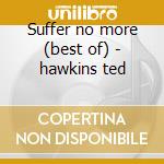 Suffer no more (best of) - hawkins ted cd