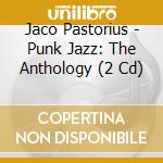 Jaco Pastorius - Punk Jazz: The Anthology (2 Cd) cd musicale di Jaco Pastorius