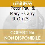 Peter Paul & Mary - Carry It On (5 Cd)