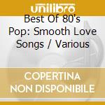 Best Of 80's Pop: Smooth Love Songs / Various cd musicale