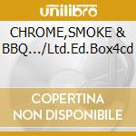 CHROME,SMOKE & BBQ.../Ltd.Ed.Box4cd cd