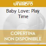 Baby Love: Play Time cd musicale