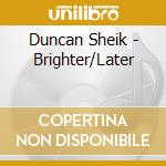 Duncan Sheik - Brighter/Later cd musicale di Duncan Sheik