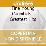 Fine Young Cannibals - Greatest Hits cd musicale di Fine young cannibals