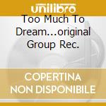 Too Much To Dream...original Group Rec. cd