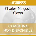 Charles Mingus - Clown cd musicale di MINGUS CHARLES