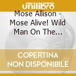 Mose Allison - Mose Alive! Wild Man On The Lo cd musicale di Mose Allison