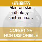Skin on skin anthology - santamaria mongo cd musicale di Mongo Santamaria