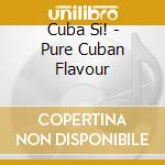 Cuba Si! - Pure Cuban Flavour cd musicale di ARTISTI VARI