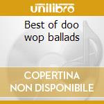 Best of doo wop ballads cd musicale di Artisti Vari