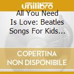 All You Need Is Love: Beatles Songs For Kids / Various cd musicale