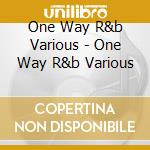 One Way R&b Various - One Way R&b Various cd musicale di One Way R&b Various