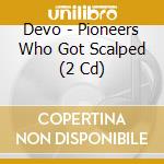 Devo - Pioneers Who Got Scalped (2 Cd) cd