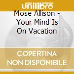 Mose Allison - Your Mind Is On Vacation cd