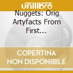Nuggets: Orig Artyfacts From First Psychedelic Era - Nuggets: Orig Artyfacts From First Psychedelic Era cd musicale di Nuggets: Orig Artyfacts From First Psychedelic Era