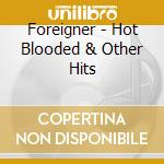 Foreigner - Hot Blooded & Other Hits cd musicale di Foreigner