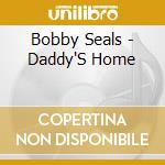 Bobby Seals - Daddy'S Home cd musicale di Bobby Seals