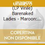 (LP Vinile) Barenaked Ladies - Maroon: 20Th Anniversary Edition (2 Lp) lp vinile