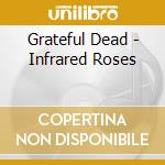 Grateful Dead - Infrared Roses cd musicale di Grateful Dead