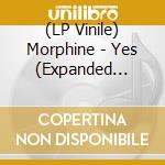 (LP Vinile) Morphine - Yes (Expanded Edition) lp vinile di Morphine