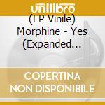 (LP Vinile) Morphine - Yes (Expanded Edition) vinile