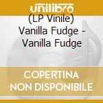 (LP Vinile) Vanilla Fudge - Vanilla Fudge lp vinile di Vanilla Fudge