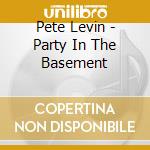 Pete Levin - Party In The Basement cd musicale di LEVIN PETE