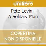 Pete Levin - A Solitary Man cd musicale di LEVIN PETE