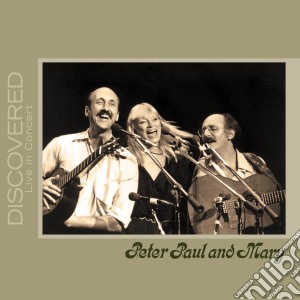 Peter, Paul & Mary - Discovered: Live In Concert cd musicale di Paul & mary Peter