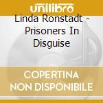 Linda Ronstadt - Prisoners In Disguise cd musicale di Linda Ronstadt