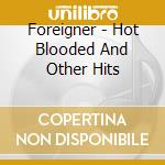 Foreigner - Hot Blooded And Other Hits cd musicale di Foreigner