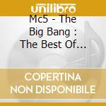 Mc5 - The Big Bang : The Best Of Mc5 cd musicale di MC5