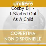 Cosby Bill - I Started Out As A Child cd