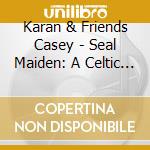 Karan & Friends Casey - Seal Maiden: A Celtic Musical cd