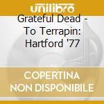 Grateful Dead - To Terrapin: Hartford '77 cd