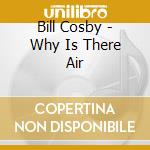 Bill Cosby - Why Is There Air cd musicale di Bill Cosby