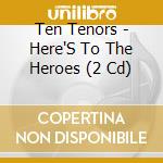 Ten Tenors - Here'S To The Heroes (2 Cd) cd musicale di Ten Tenors