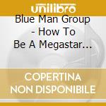 Blue Man Group - How To Be A Megastar 2.1 (W/Dv cd musicale di Blue Man Group