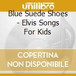 Blue Suede Shoes - Elvis Songs For Kids cd
