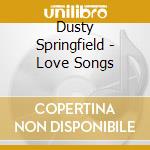 Dusty Springfield - Love Songs cd musicale di Dusty Springfield